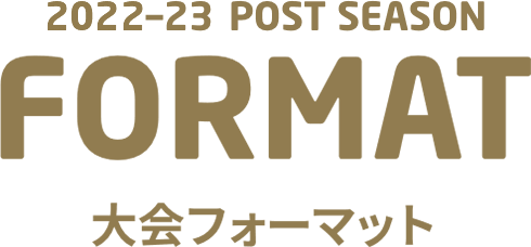 2022-23 POST SEASON FORMAT 大会フォーマット