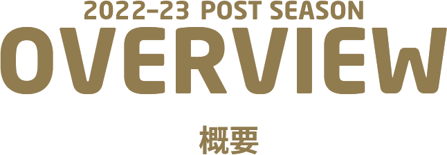 2022-23 POST SEASON OVERVIEW 概要