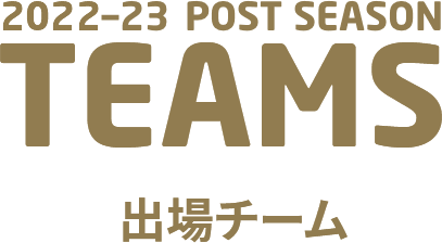 2022-23 POST SEASON TEAMS 出場チーム